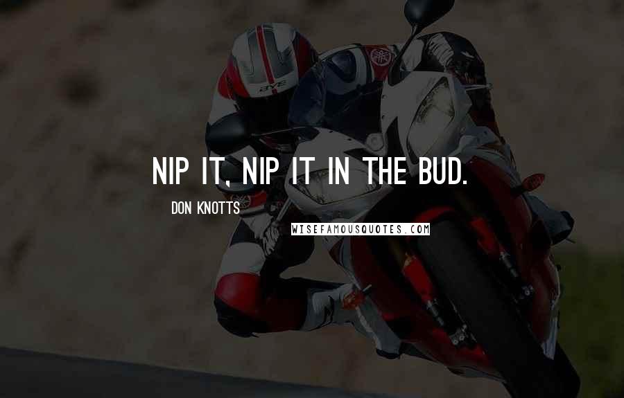 Don Knotts Quotes: Nip it, Nip it in the bud.