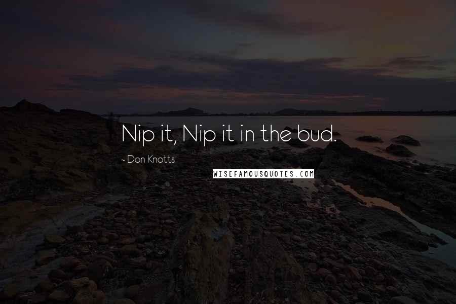 Don Knotts Quotes: Nip it, Nip it in the bud.