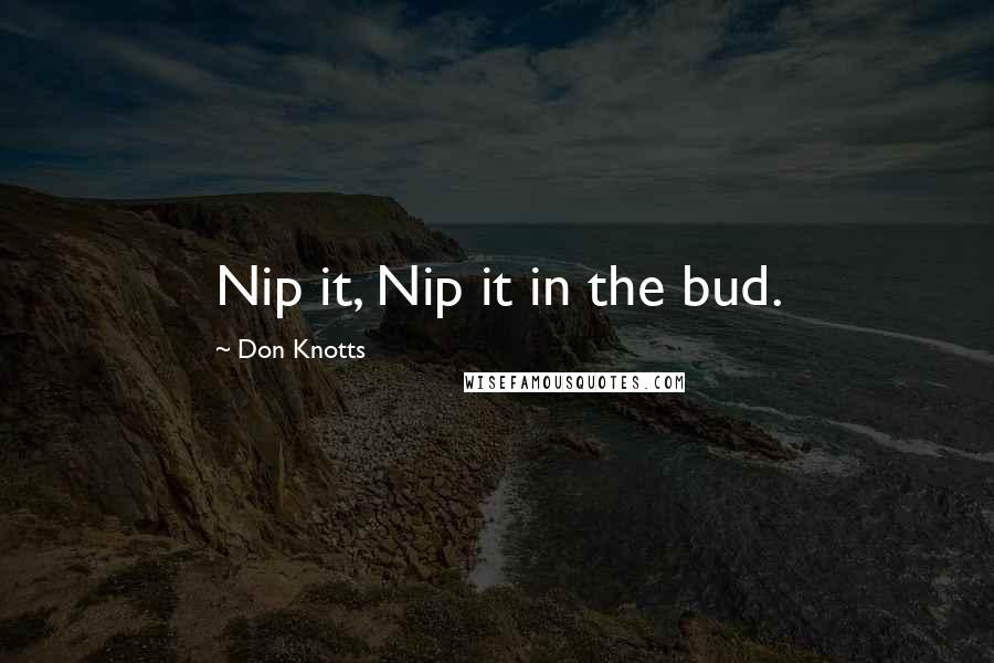 Don Knotts Quotes: Nip it, Nip it in the bud.