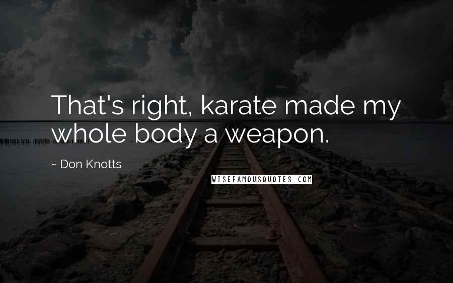 Don Knotts Quotes: That's right, karate made my whole body a weapon.