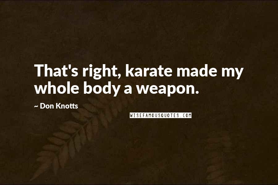 Don Knotts Quotes: That's right, karate made my whole body a weapon.