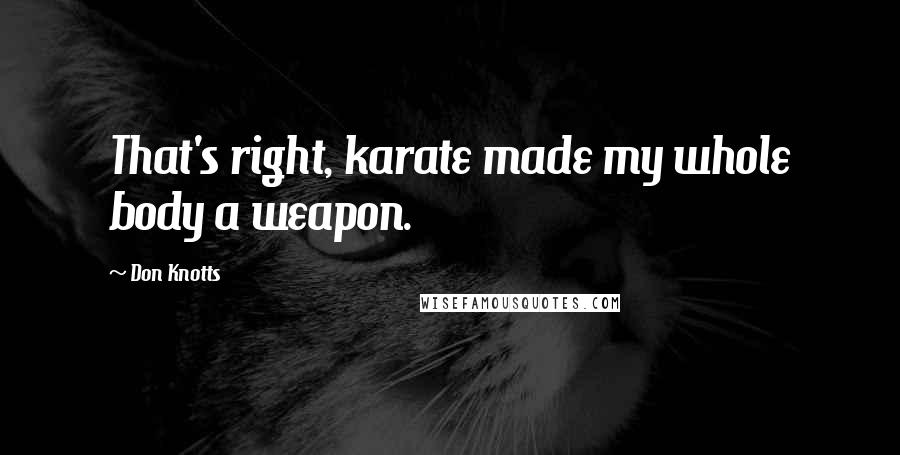 Don Knotts Quotes: That's right, karate made my whole body a weapon.