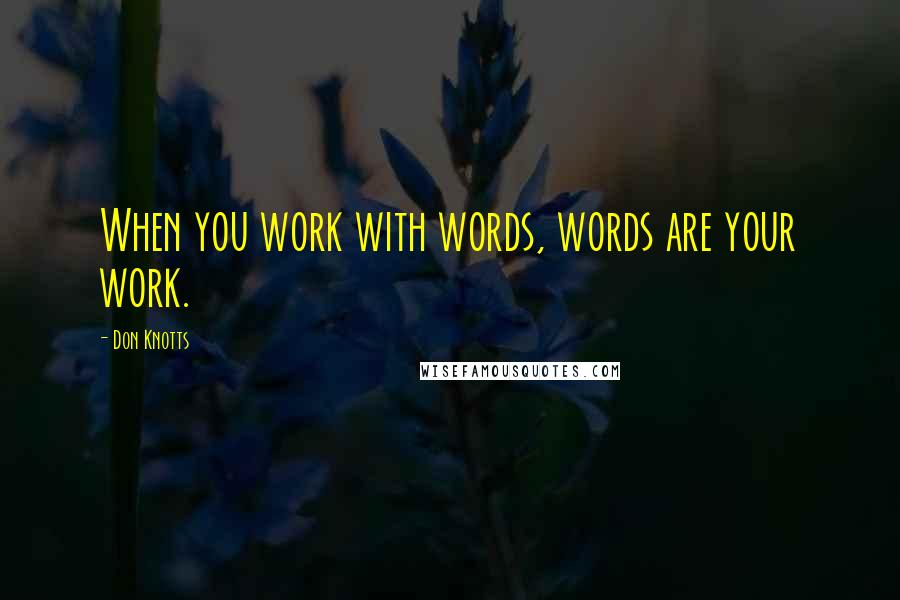 Don Knotts Quotes: When you work with words, words are your work.