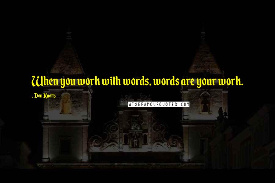 Don Knotts Quotes: When you work with words, words are your work.