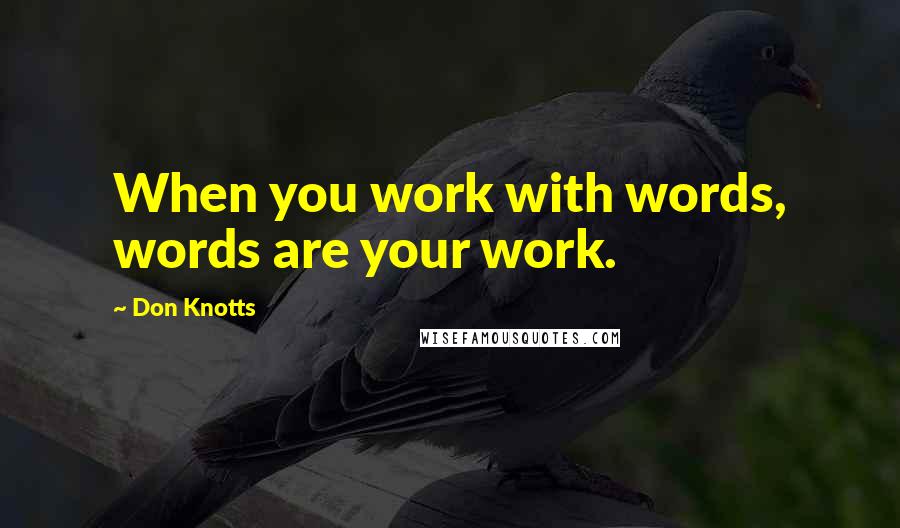 Don Knotts Quotes: When you work with words, words are your work.