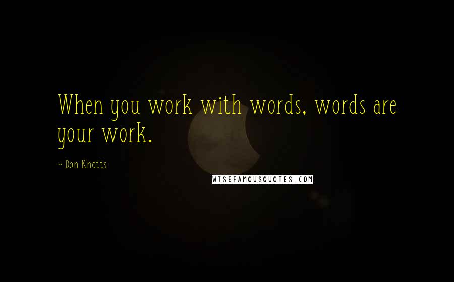 Don Knotts Quotes: When you work with words, words are your work.