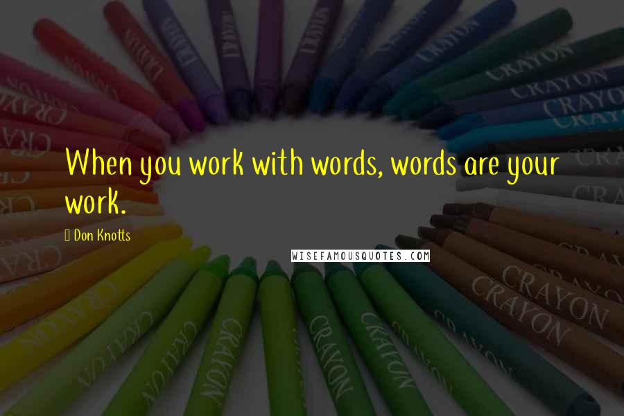 Don Knotts Quotes: When you work with words, words are your work.