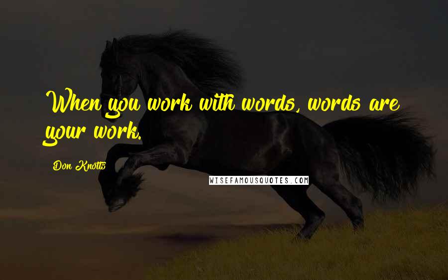 Don Knotts Quotes: When you work with words, words are your work.