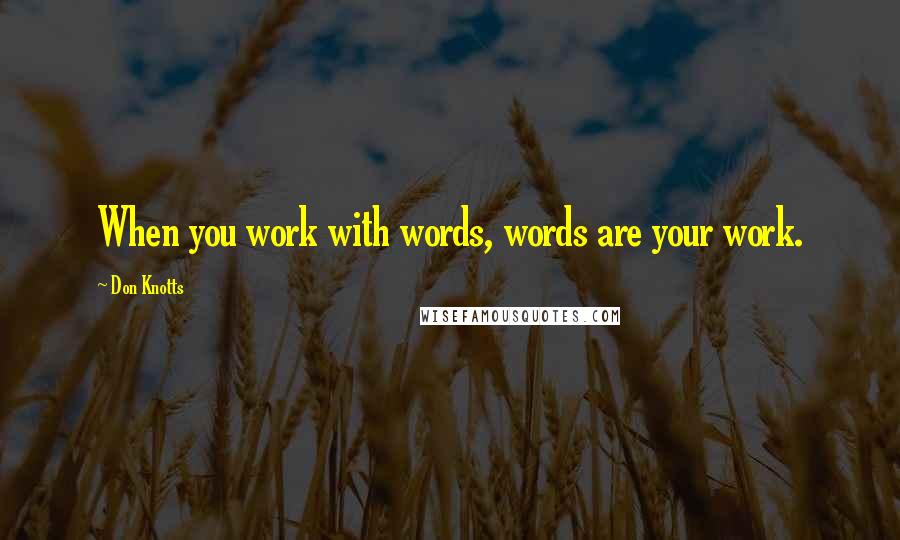 Don Knotts Quotes: When you work with words, words are your work.