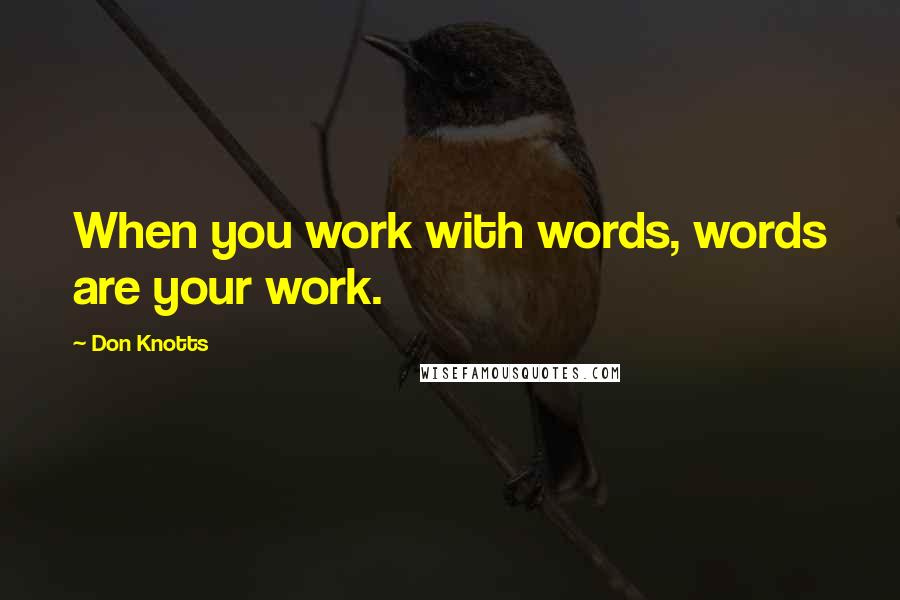 Don Knotts Quotes: When you work with words, words are your work.
