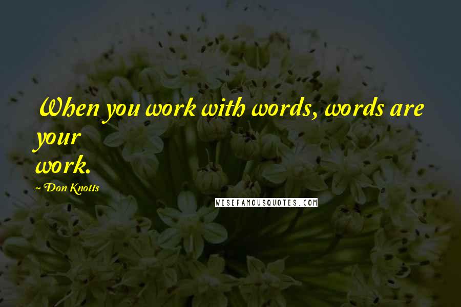 Don Knotts Quotes: When you work with words, words are your work.