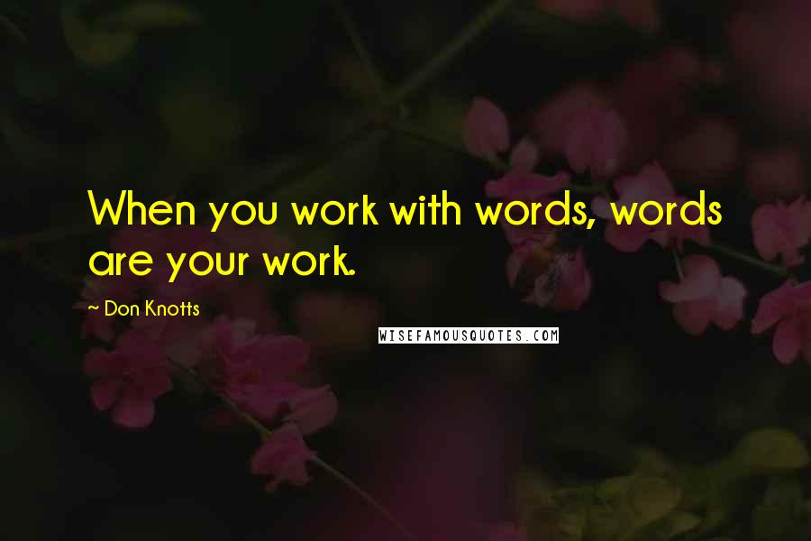 Don Knotts Quotes: When you work with words, words are your work.