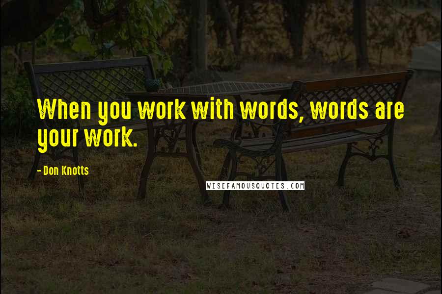 Don Knotts Quotes: When you work with words, words are your work.