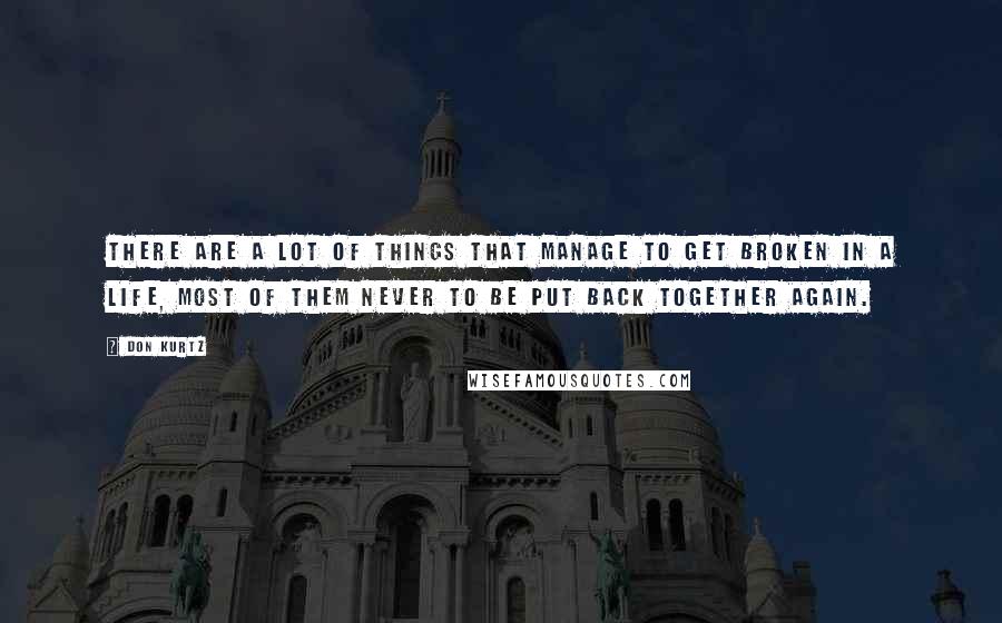 Don Kurtz Quotes: There are a lot of things that manage to get broken in a life, most of them never to be put back together again.