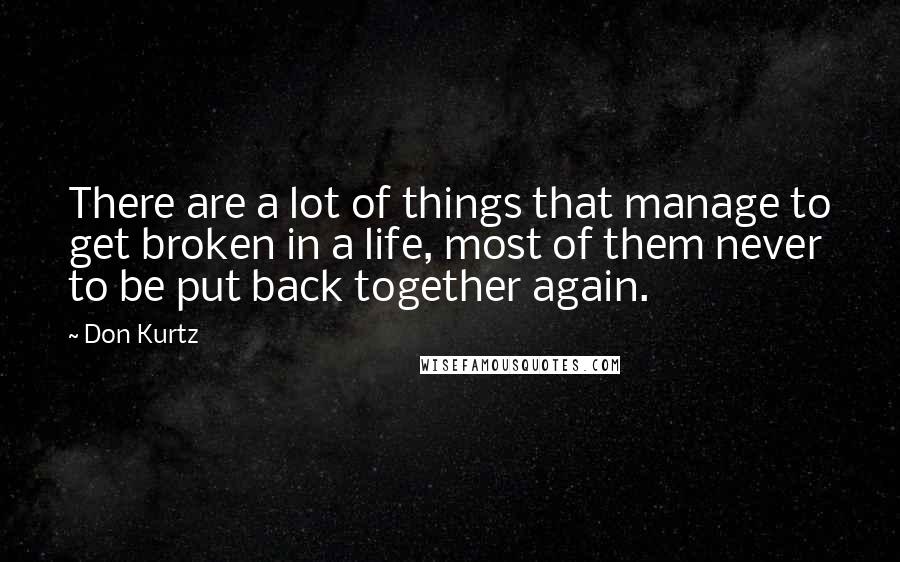 Don Kurtz Quotes: There are a lot of things that manage to get broken in a life, most of them never to be put back together again.