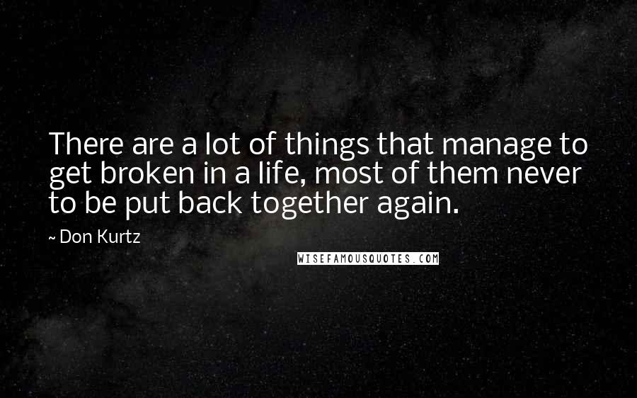 Don Kurtz Quotes: There are a lot of things that manage to get broken in a life, most of them never to be put back together again.