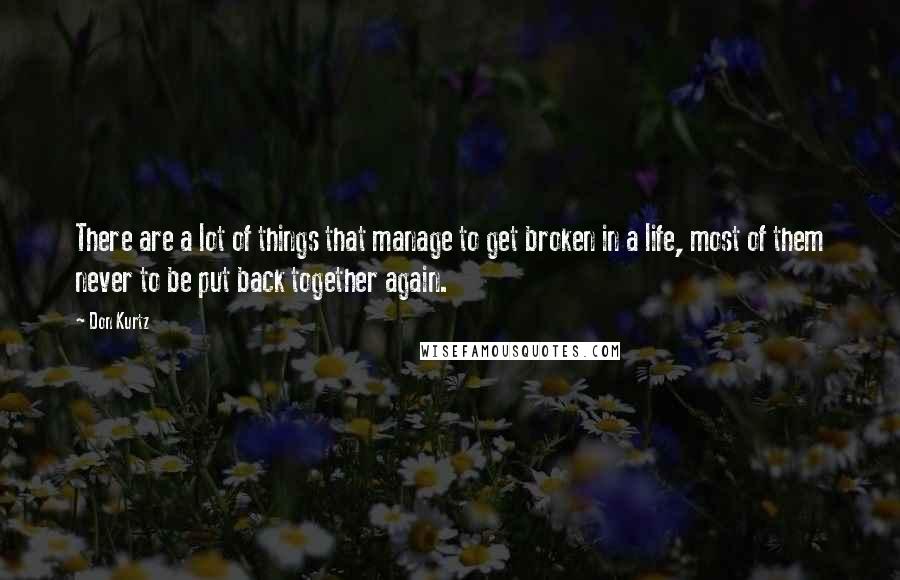 Don Kurtz Quotes: There are a lot of things that manage to get broken in a life, most of them never to be put back together again.