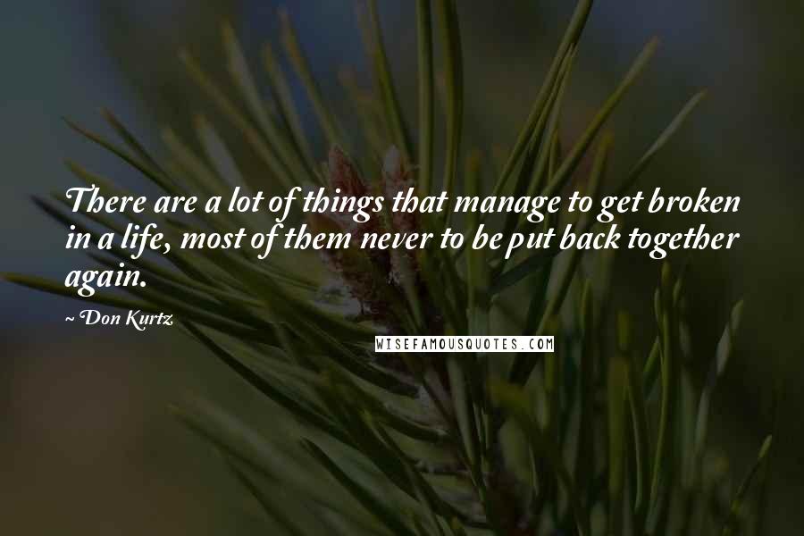 Don Kurtz Quotes: There are a lot of things that manage to get broken in a life, most of them never to be put back together again.