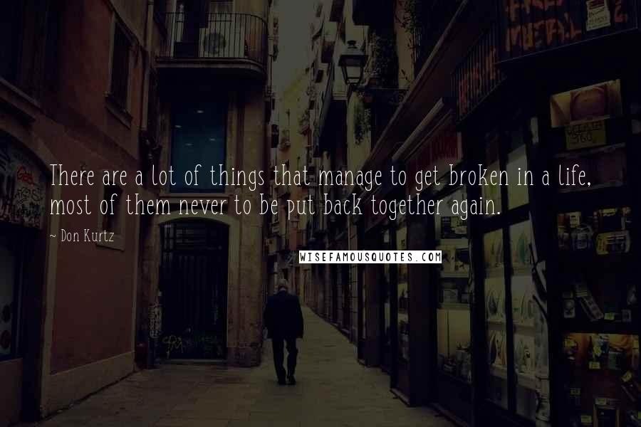 Don Kurtz Quotes: There are a lot of things that manage to get broken in a life, most of them never to be put back together again.