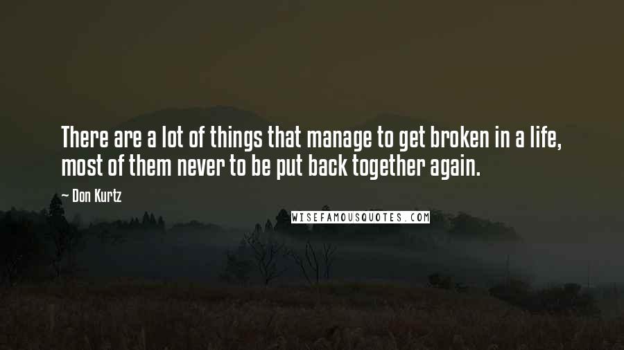 Don Kurtz Quotes: There are a lot of things that manage to get broken in a life, most of them never to be put back together again.