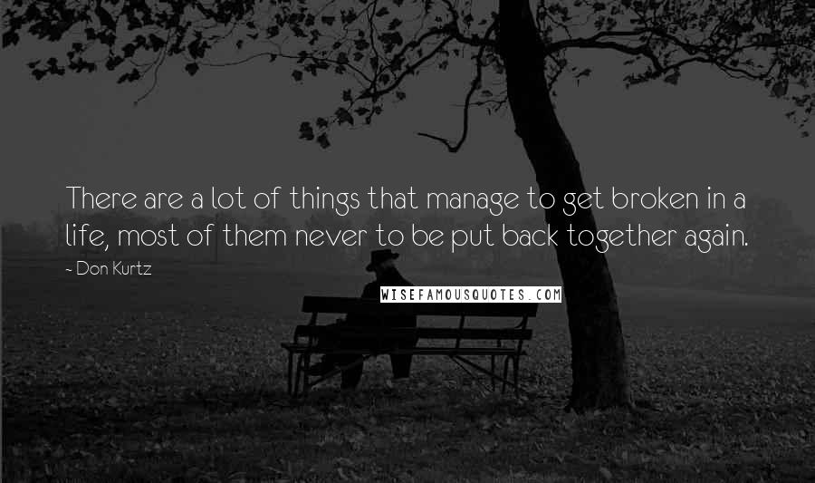 Don Kurtz Quotes: There are a lot of things that manage to get broken in a life, most of them never to be put back together again.