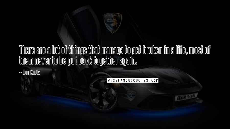 Don Kurtz Quotes: There are a lot of things that manage to get broken in a life, most of them never to be put back together again.