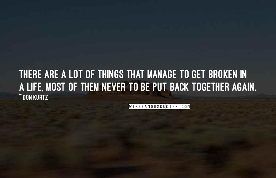 Don Kurtz Quotes: There are a lot of things that manage to get broken in a life, most of them never to be put back together again.