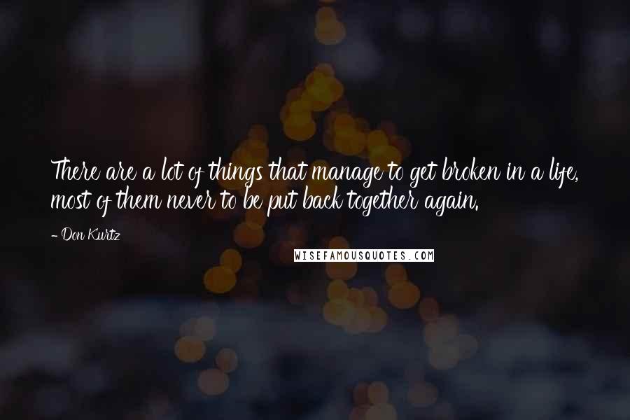 Don Kurtz Quotes: There are a lot of things that manage to get broken in a life, most of them never to be put back together again.