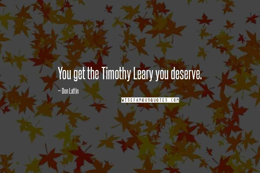 Don Lattin Quotes: You get the Timothy Leary you deserve.