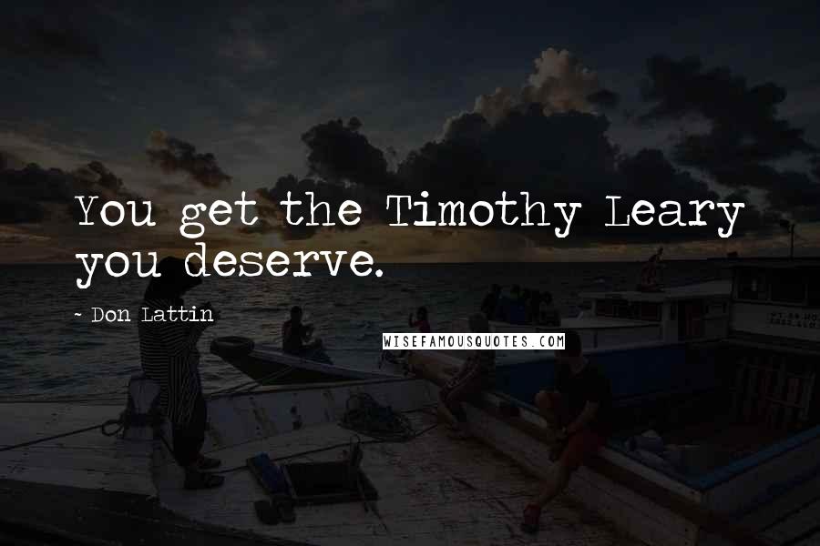 Don Lattin Quotes: You get the Timothy Leary you deserve.