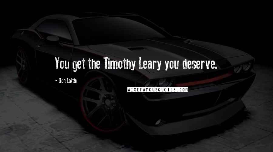 Don Lattin Quotes: You get the Timothy Leary you deserve.