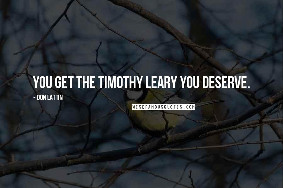 Don Lattin Quotes: You get the Timothy Leary you deserve.