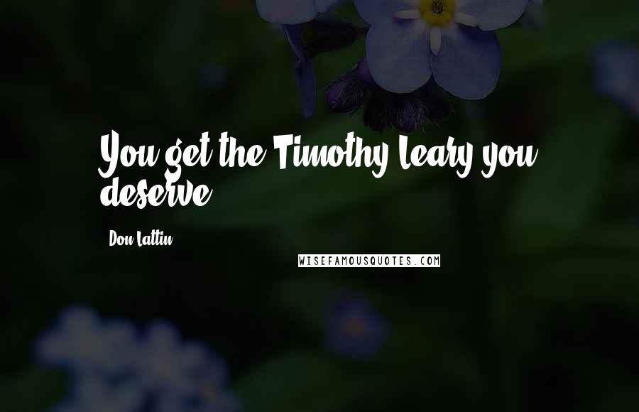 Don Lattin Quotes: You get the Timothy Leary you deserve.