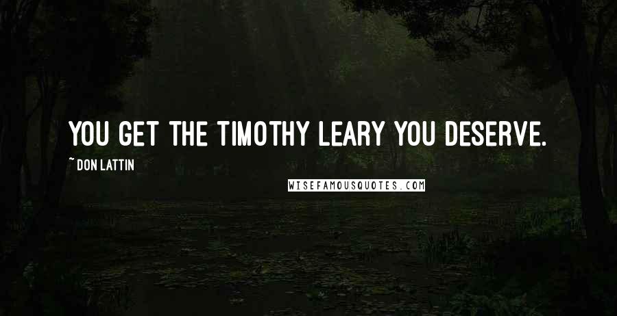 Don Lattin Quotes: You get the Timothy Leary you deserve.