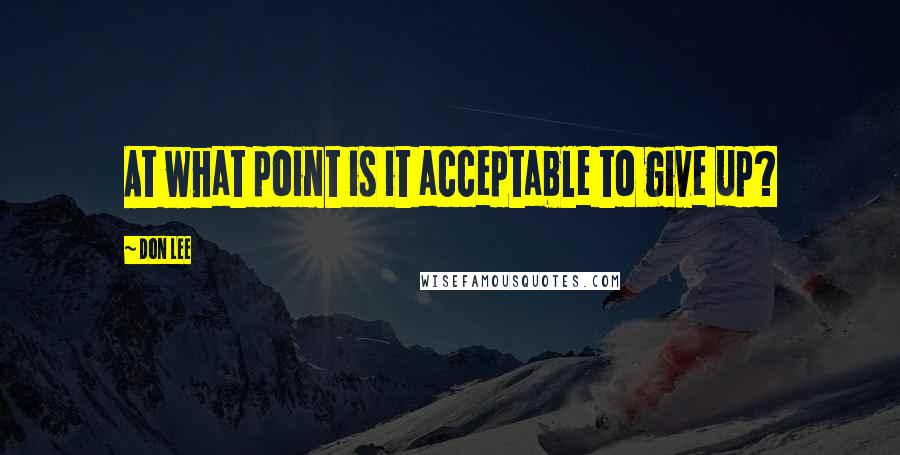 Don Lee Quotes: At what point is it acceptable to give up?