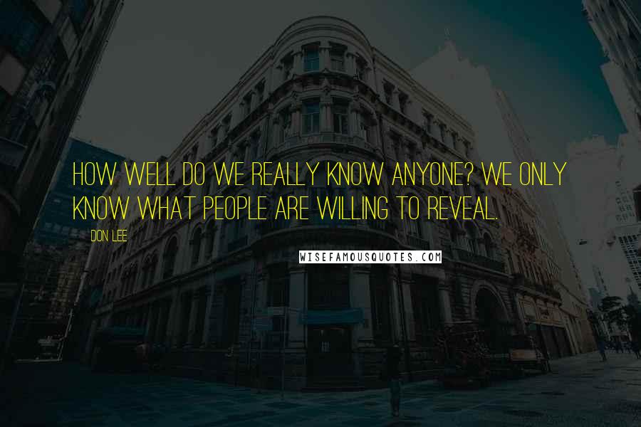 Don Lee Quotes: How well do we really know anyone? We only know what people are willing to reveal.