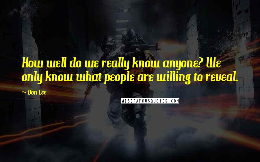 Don Lee Quotes: How well do we really know anyone? We only know what people are willing to reveal.