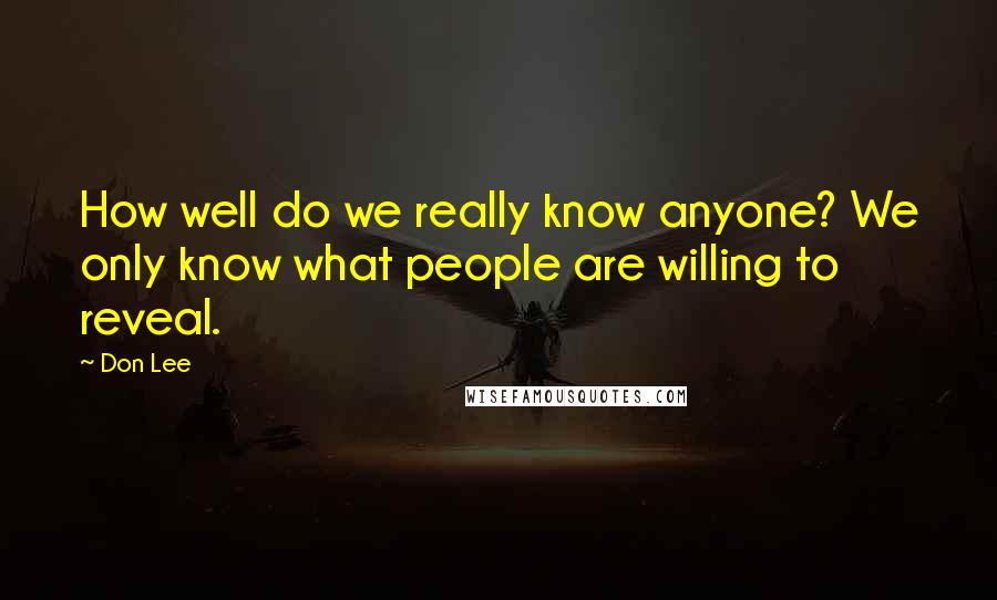 Don Lee Quotes: How well do we really know anyone? We only know what people are willing to reveal.