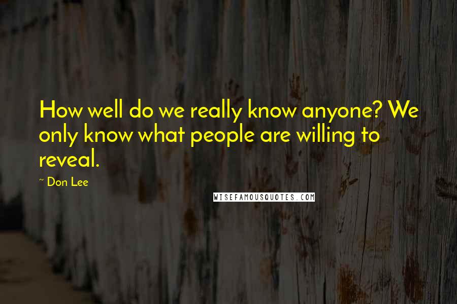 Don Lee Quotes: How well do we really know anyone? We only know what people are willing to reveal.