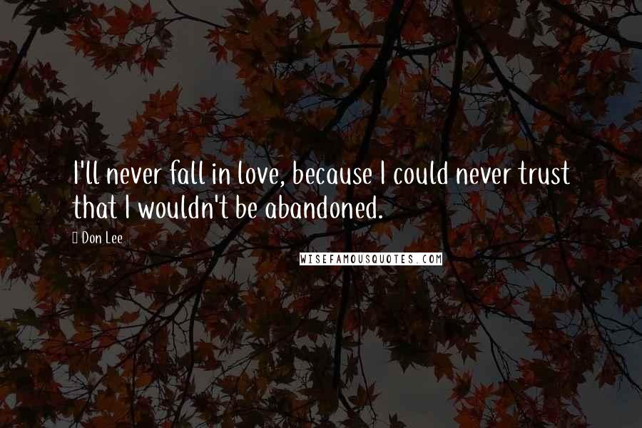 Don Lee Quotes: I'll never fall in love, because I could never trust that I wouldn't be abandoned.