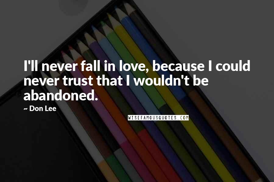 Don Lee Quotes: I'll never fall in love, because I could never trust that I wouldn't be abandoned.