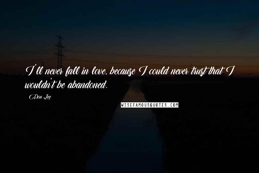 Don Lee Quotes: I'll never fall in love, because I could never trust that I wouldn't be abandoned.