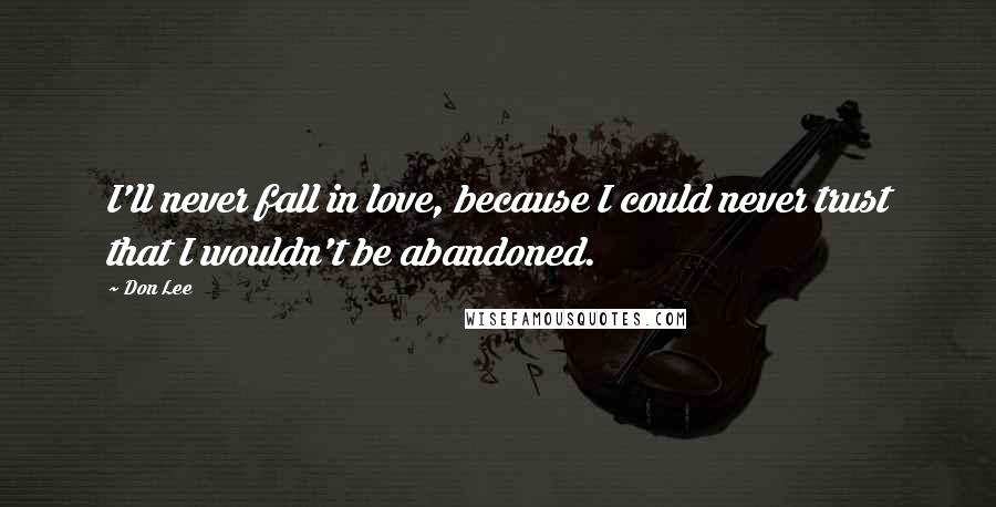 Don Lee Quotes: I'll never fall in love, because I could never trust that I wouldn't be abandoned.