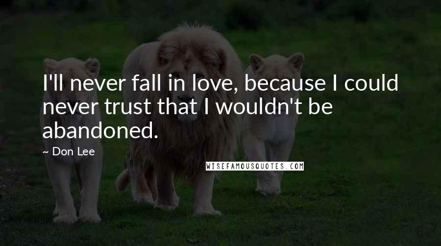Don Lee Quotes: I'll never fall in love, because I could never trust that I wouldn't be abandoned.