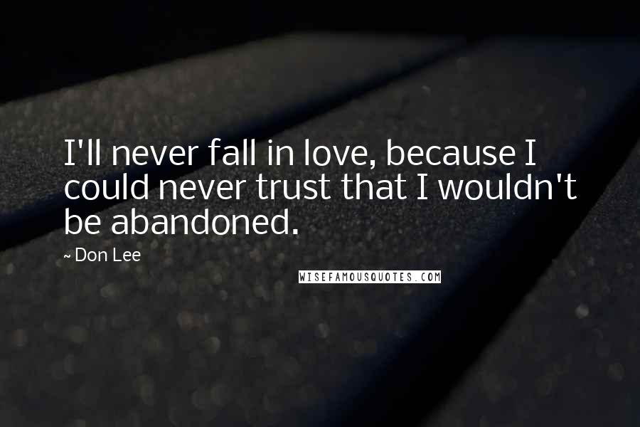 Don Lee Quotes: I'll never fall in love, because I could never trust that I wouldn't be abandoned.