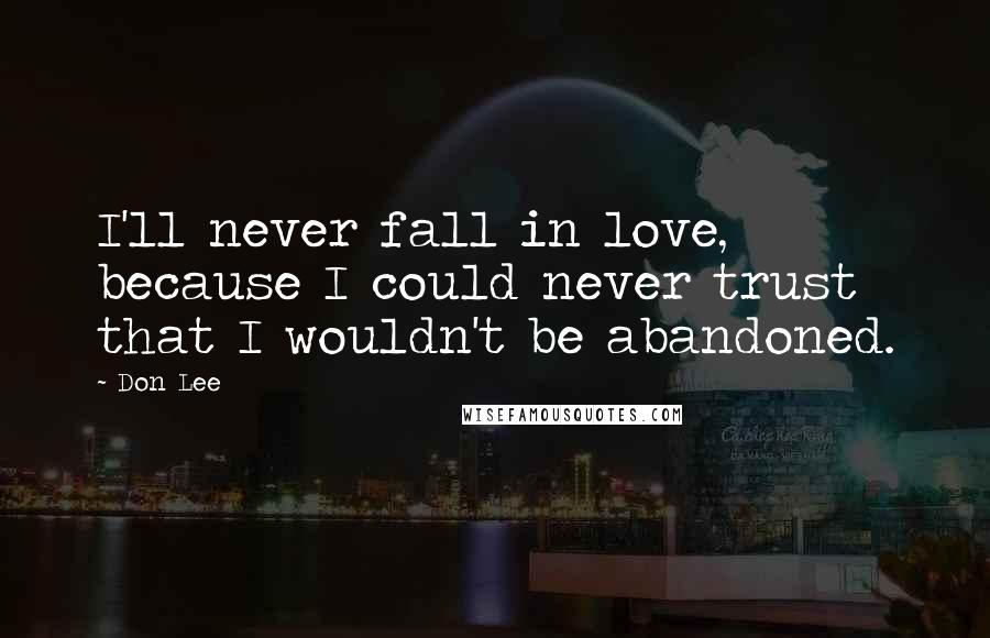 Don Lee Quotes: I'll never fall in love, because I could never trust that I wouldn't be abandoned.