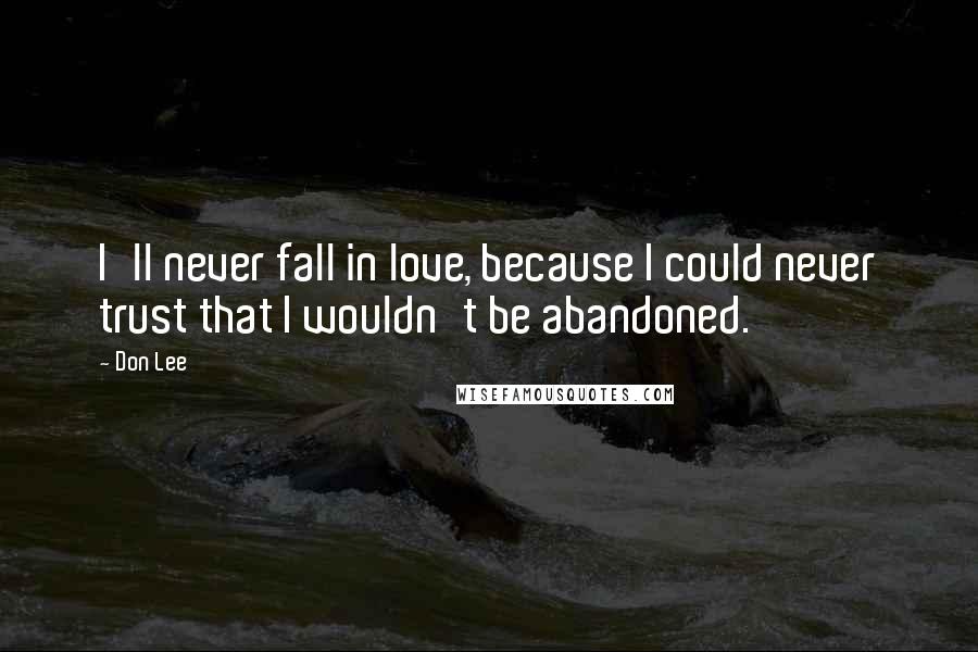 Don Lee Quotes: I'll never fall in love, because I could never trust that I wouldn't be abandoned.