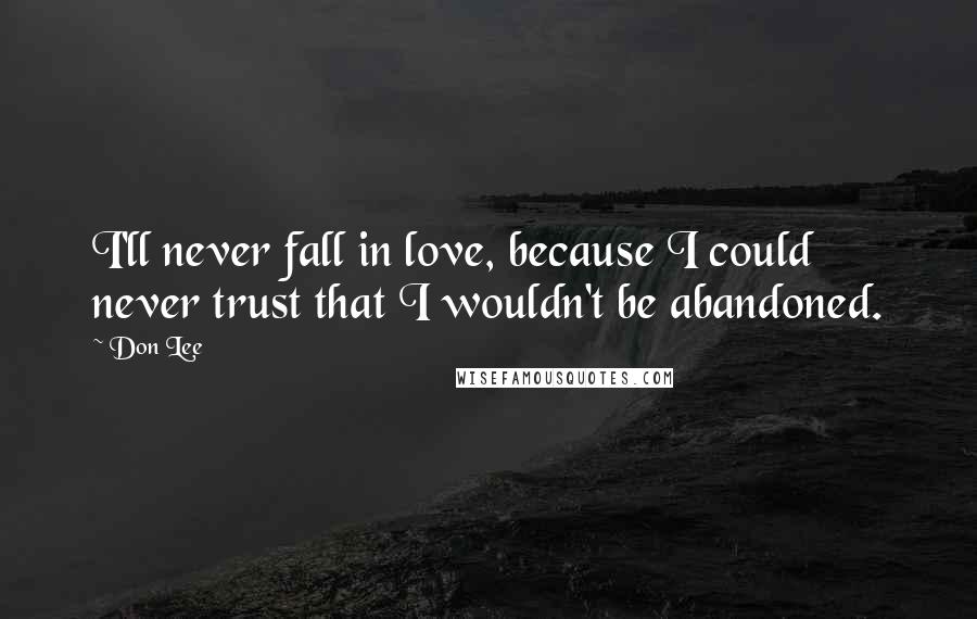 Don Lee Quotes: I'll never fall in love, because I could never trust that I wouldn't be abandoned.