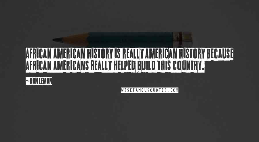 Don Lemon Quotes: African American history is really American history because African Americans really helped build this country.