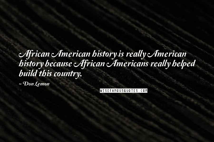 Don Lemon Quotes: African American history is really American history because African Americans really helped build this country.